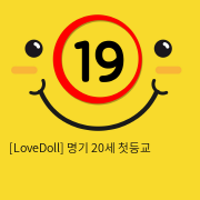 [LoveDoll] 명기 20세 첫등교